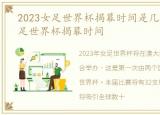 2023女足世界杯揭幕时间是几号，2023女足世界杯揭幕时间