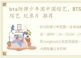 bts防弹少年团中国综艺，BTS防弹少年团综艺 纪录片 推荐