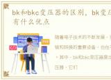 bk和bkc变压器的区别，bk变压器是什么?有什么优点