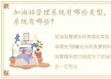 加油站管理系统有哪些类型，加油站管理系统有哪些?