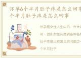 怀孕6个半月肚子疼是怎么回事儿，怀孕6个半月肚子疼是怎么回事