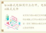 bin格式电脑用什么打开，电脑怎么打开bin格式文件