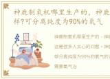 神鹿制氧机哪里生产的，神鹿制氧机怎么样?可分离纯度为90%的氧气