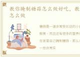 教你腌制糖蒜怎么做好吃，教你腌制糖蒜怎么做