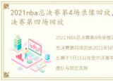 2021nba总决赛第4场录像回放，2021NBA总决赛第四场回放