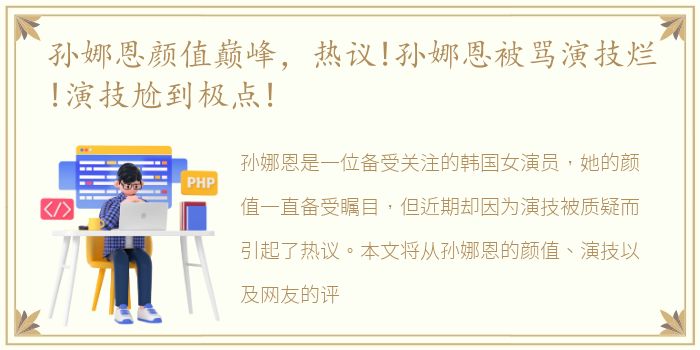 孙娜恩颜值巅峰，热议!孙娜恩被骂演技烂!演技尬到极点!