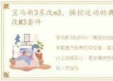 宝马新3系改m3，操控运动的典范,宝马3系改M3套件