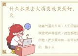 什么水果去火消炎效果最好，什么水果去火