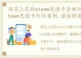 淘宝上买的steam充值卡会被红信?，淘宝steam充值卡红信案例,谨慎购买