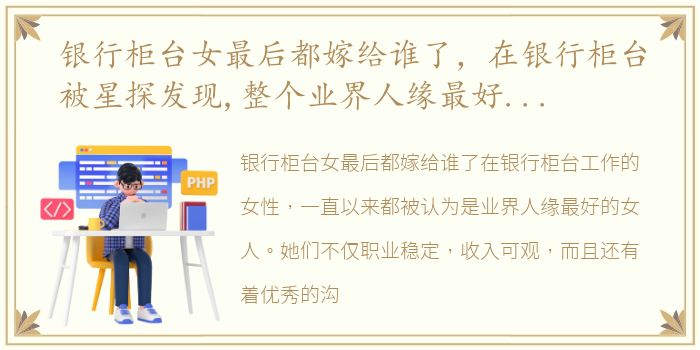 银行柜台女最后都嫁给谁了，在银行柜台被星探发现,整个业界人缘最好的女人