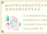 word只能安全模式打开怎么回事，Word只能用安全模式打开怎么办