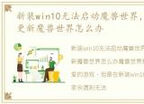 新装win10无法启动魔兽世界，Win10无法更新魔兽世界怎么办