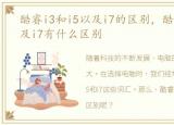 酷睿i3和i5以及i7的区别，酷睿i3和i5以及i7有什么区别