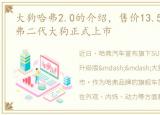 大狗哈弗2.0的介绍，售价13.58万元起 哈弗二代大狗正式上市