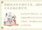 2020亚洲杯中国对日本，u20亚洲杯中国vs日本直播比赛时间