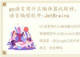 go语言用什么编译器比较好，最好用的GO语言编程软件:JetBrains