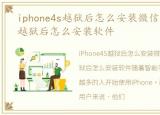 iphone4s越狱后怎么安装微信，iPhone4S越狱后怎么安装软件