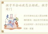 孩子不会吐痰怎么排痰，孩子不会吐痰小窍门