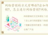 网络营销的方式有哪些?应如何进行网络营销?，怎么进行网络营销?网络营销的方法有哪些?