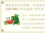 播放天空乐队的歌，天空乐队实力助阵天逸BEYOND上市品鉴会-永州站