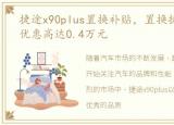 捷途x90plus置换补贴，置换捷途X90plus优惠高达0.4万元