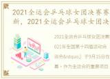 2021全运会乒乓球女团决赛赛程时间表最新，2021全运会乒乓球女团决赛赛程时间表