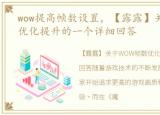 wow提高帧数设置，【露露】关于WOW帧数优化提升的一个详细回答