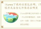 itunes下载的安装包在哪，iTunes下载的程序或备份文件保存在哪里