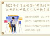 2022年卡塔尔世界杯开幕时间，2022卡塔尔世界杯开幕式几点开始直播