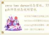 zero two dance动态壁纸，77T Rendering画师原动态视频壁纸