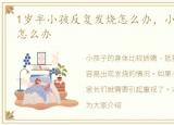 1岁半小孩反复发烧怎么办，小孩反复发烧怎么办