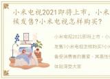 小米电视2021即将上市，小米电视什么时候发售?小米电视怎样购买?