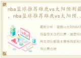 nba篮球推荐雄鹿vs太阳预测最新分析结果，nba篮球推荐雄鹿vs太阳预测最新分析