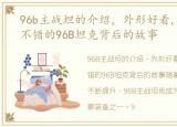 96b主战坦的介绍，外形好看,技术性能也不错的96B坦克背后的故事