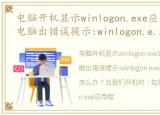 电脑开机显示winlogon.exe应用程序错误，电脑出错误提示:winlogon.exe应用程序错误该怎么办?