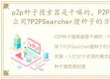 p2p种子搜索器是干嘛的，P2PSearcher怎么用?P2PSearcher搜种子的方法