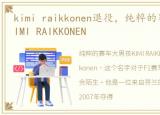 kimi raikkonen退役，纯粹的赛车大男孩KIMI RAIKKONEN