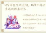 u22国奥队的介绍，U23亚洲杯中国国奥0-1遭韩国国奥绝杀