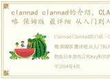 clannad clannad的介绍，CLANNAD的全攻略 保姆版 最详细 从入门到入土