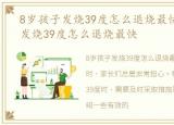 8岁孩子发烧39度怎么退烧最快，8岁小孩发烧39度怎么退烧最快