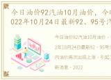 今日油价92汽油10月油价，今晚油价上涨2022年10月24日最新92、95号汽油价格