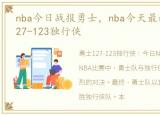 nba今日战报勇士，nba今天最新战况勇士127-123独行侠