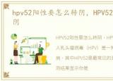 hpv52阳性要怎么转阴，HPV52阳性怎样转阴