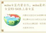 wcba女篮内蒙古队，wcba最新战况:内蒙古女篮93-54胜上海女篮