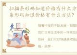 扫描条形码知道价格有什么方法嘛，扫描条形码知道价格有什么方法?