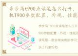 步步高t900点读笔怎么打开，步步高点读机T900参数配置、外观、性能测试