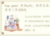 top gear 奔驰s级，世界尽在于心 什么是传奇丨奔驰S级