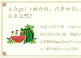 大众gti r的介绍，汽车知识:大众GTI是什么意思呢?