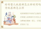 好奇婴儿纸尿裤怎么样好用吗，宝宝用好奇纸尿裤怎么样