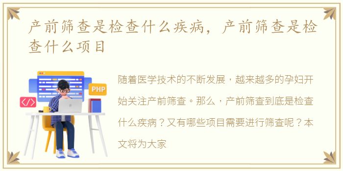 产前筛查是检查什么疾病，产前筛查是检查什么项目